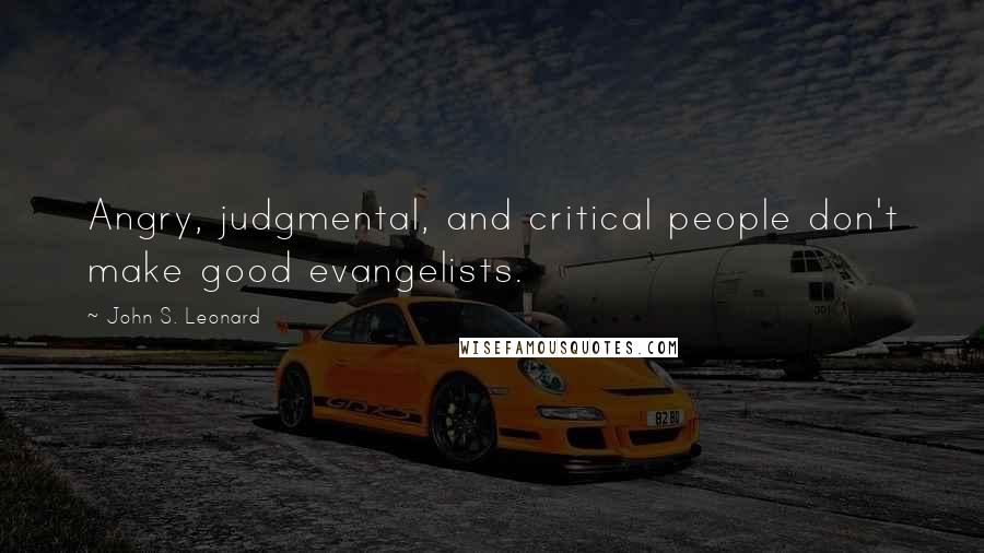 John S. Leonard Quotes: Angry, judgmental, and critical people don't make good evangelists.