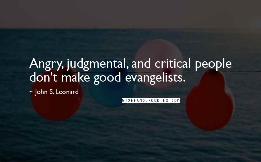 John S. Leonard Quotes: Angry, judgmental, and critical people don't make good evangelists.