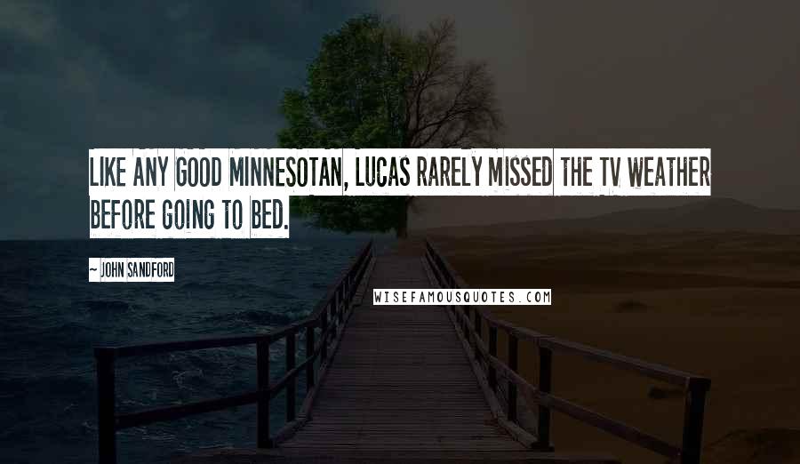 John Sandford Quotes: LIKE ANY GOOD MINNESOTAN, Lucas rarely missed the TV weather before going to bed.