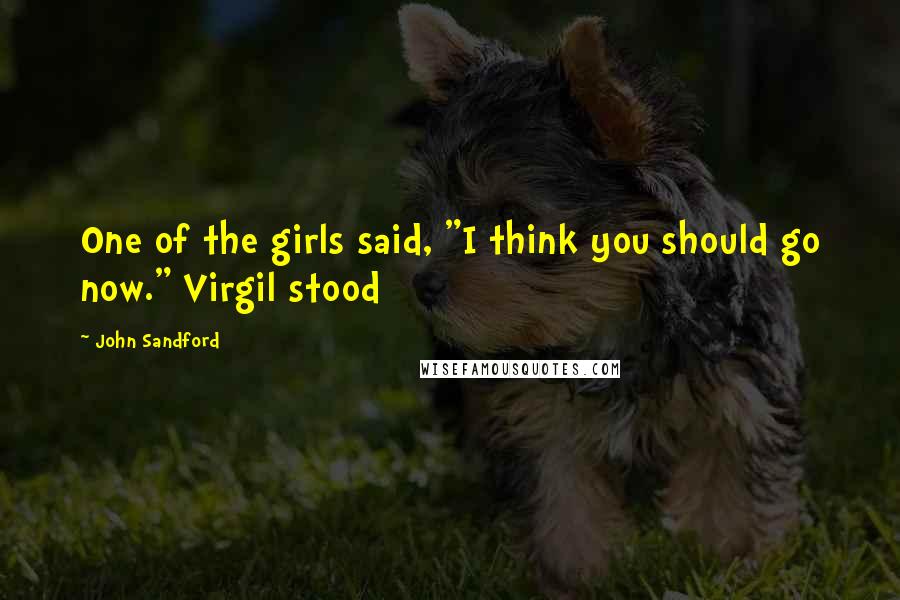 John Sandford Quotes: One of the girls said, "I think you should go now." Virgil stood