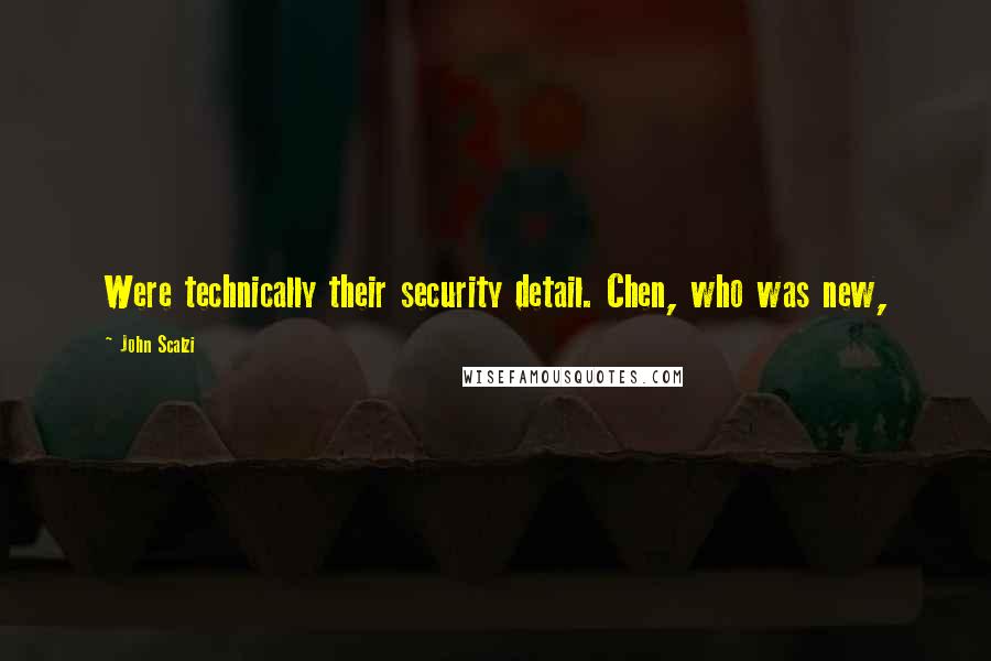 John Scalzi Quotes: Were technically their security detail. Chen, who was new,