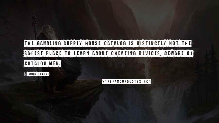 John Scarne Quotes: The gambling supply house catalog is distinctly not the safest place to learn about cheating devices, beware of catalog men.