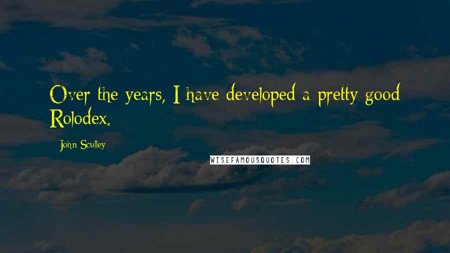 John Sculley Quotes: Over the years, I have developed a pretty good Rolodex.