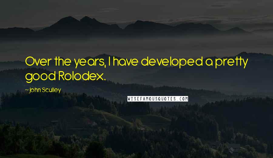 John Sculley Quotes: Over the years, I have developed a pretty good Rolodex.