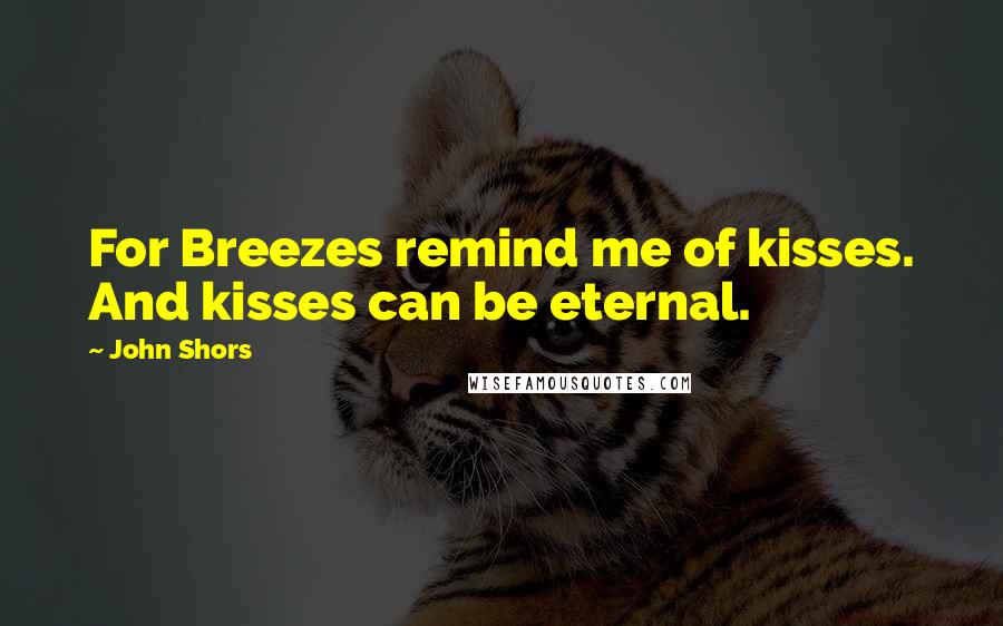 John Shors Quotes: For Breezes remind me of kisses. And kisses can be eternal.