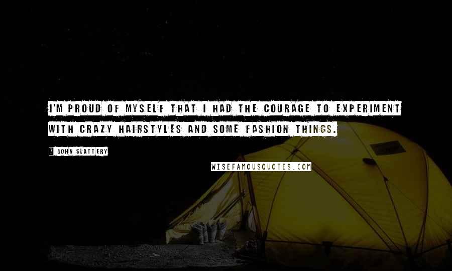 John Slattery Quotes: I'm proud of myself that I had the courage to experiment with crazy hairstyles and some fashion things.