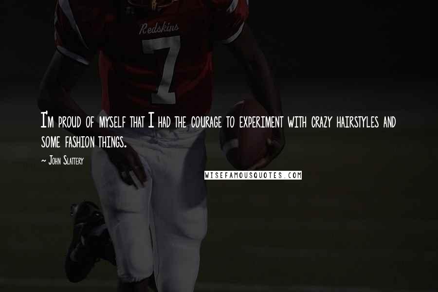 John Slattery Quotes: I'm proud of myself that I had the courage to experiment with crazy hairstyles and some fashion things.
