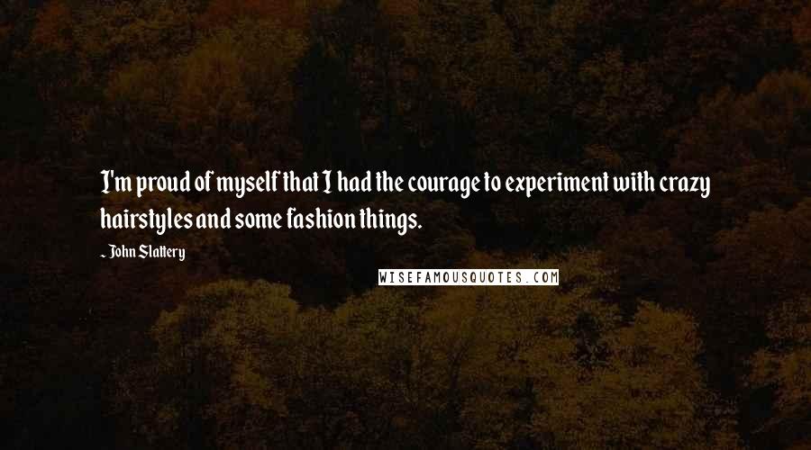 John Slattery Quotes: I'm proud of myself that I had the courage to experiment with crazy hairstyles and some fashion things.