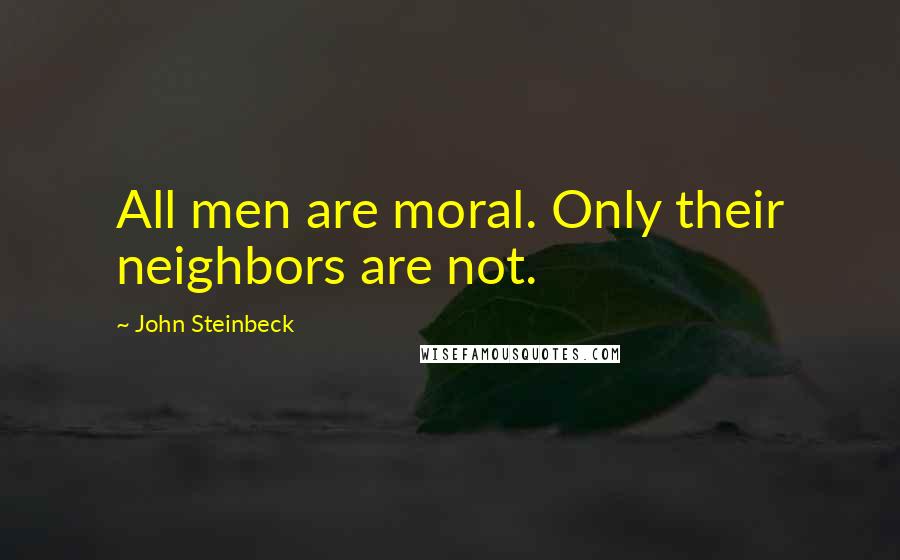 John Steinbeck Quotes: All men are moral. Only their neighbors are not.