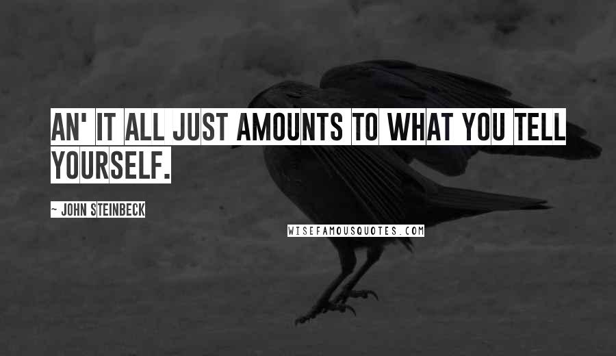 John Steinbeck Quotes: An' it all just amounts to what you tell yourself.