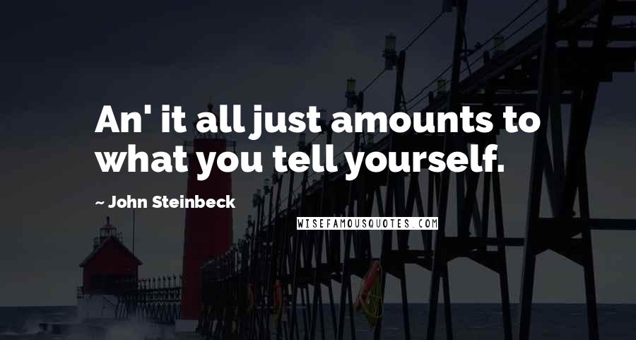 John Steinbeck Quotes: An' it all just amounts to what you tell yourself.