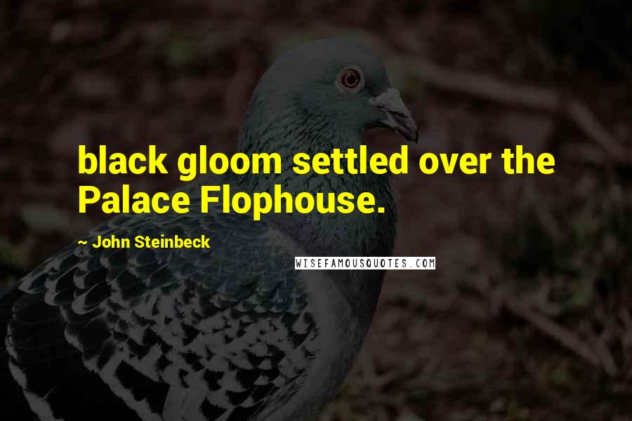 John Steinbeck Quotes: black gloom settled over the Palace Flophouse.