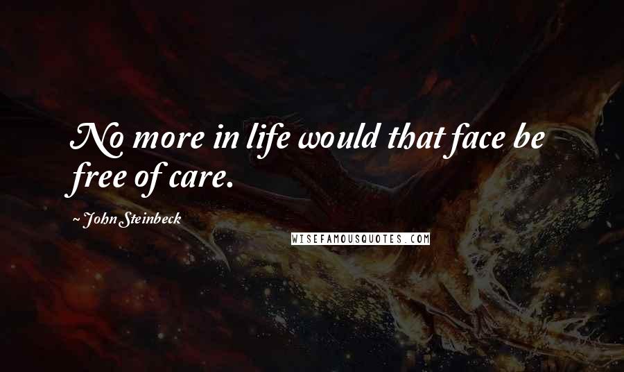 John Steinbeck Quotes: No more in life would that face be free of care.