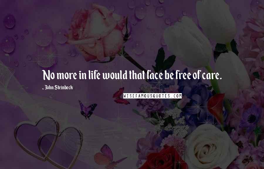 John Steinbeck Quotes: No more in life would that face be free of care.