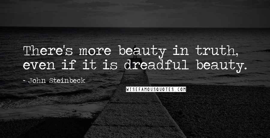 John Steinbeck Quotes: There's more beauty in truth, even if it is dreadful beauty.