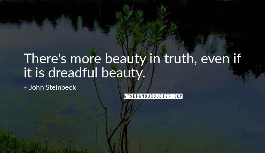 John Steinbeck Quotes: There's more beauty in truth, even if it is dreadful beauty.