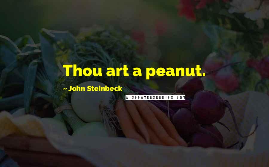 John Steinbeck Quotes: Thou art a peanut.