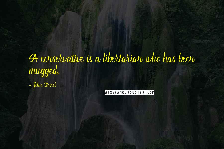 John Stossel Quotes: A conservative is a libertarian who has been mugged.