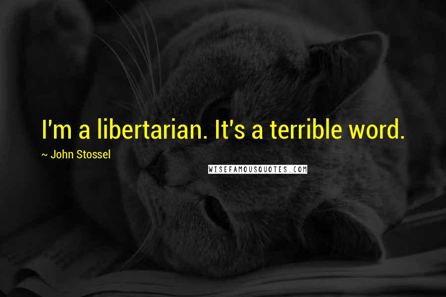 John Stossel Quotes: I'm a libertarian. It's a terrible word.