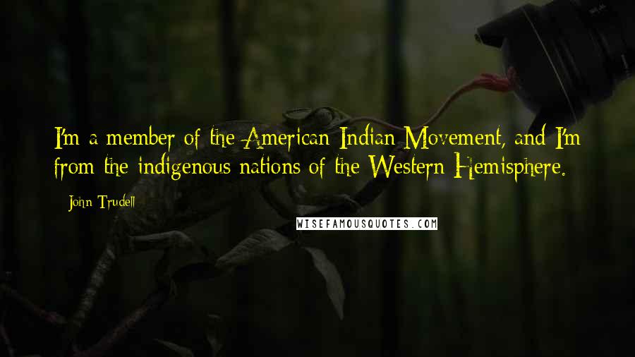 John Trudell Quotes: I'm a member of the American Indian Movement, and I'm from the indigenous nations of the Western Hemisphere.