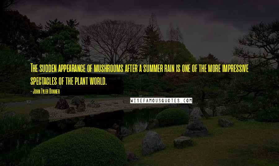 John Tyler Bonner Quotes: The sudden appearance of mushrooms after a summer rain is one of the more impressive spectacles of the plant world.