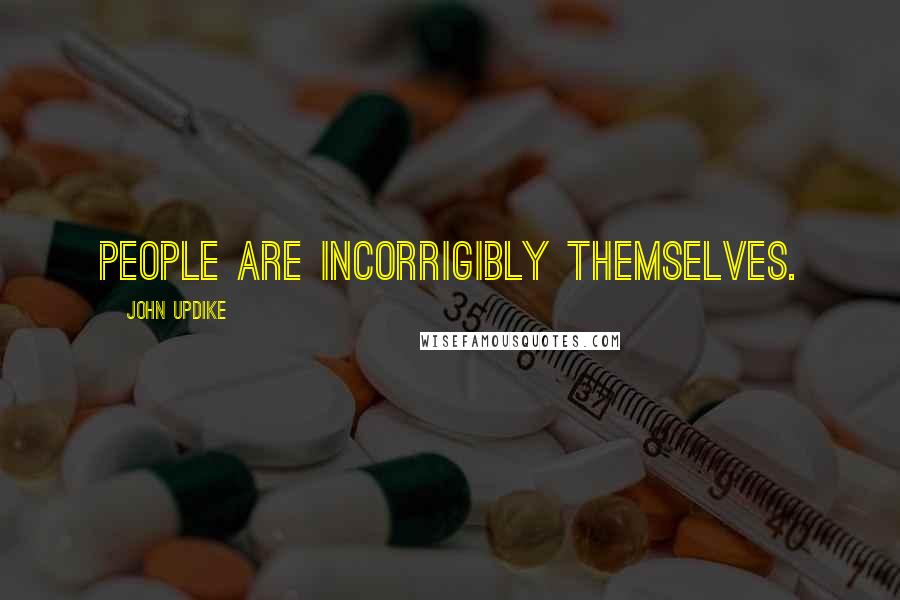 John Updike Quotes: People are incorrigibly themselves.