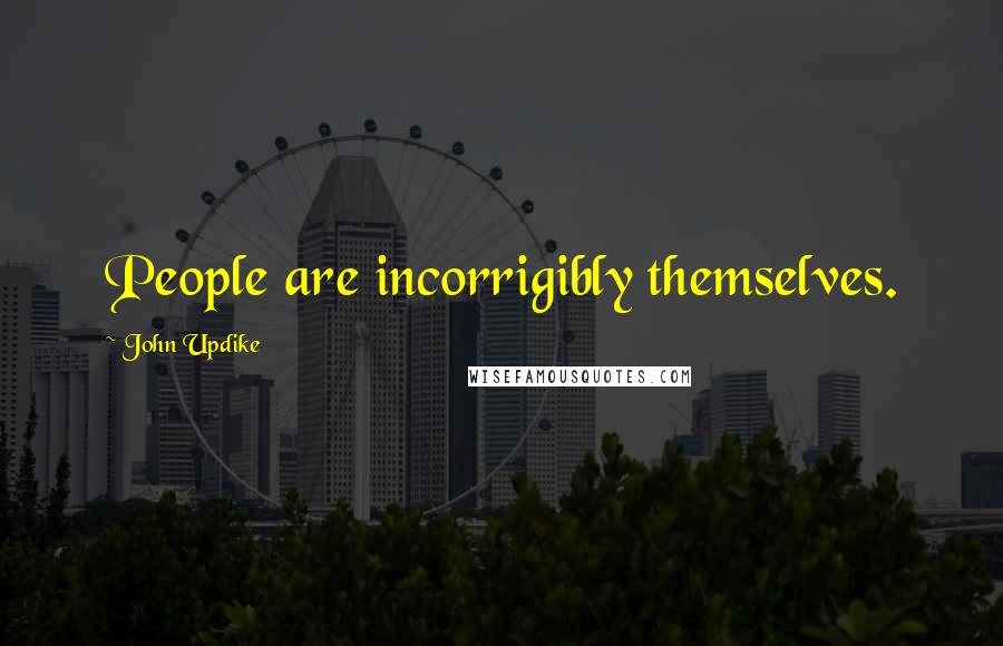 John Updike Quotes: People are incorrigibly themselves.