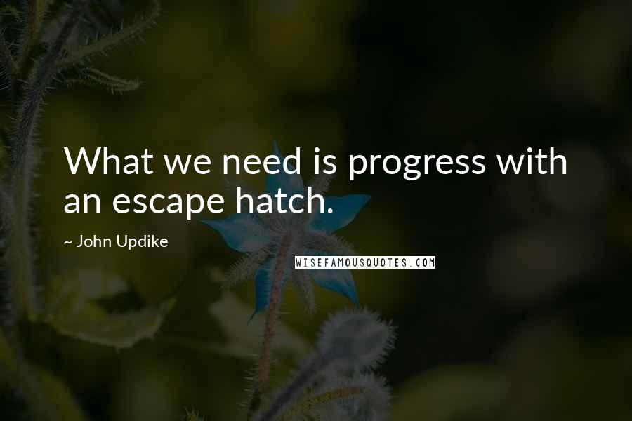 John Updike Quotes: What we need is progress with an escape hatch.