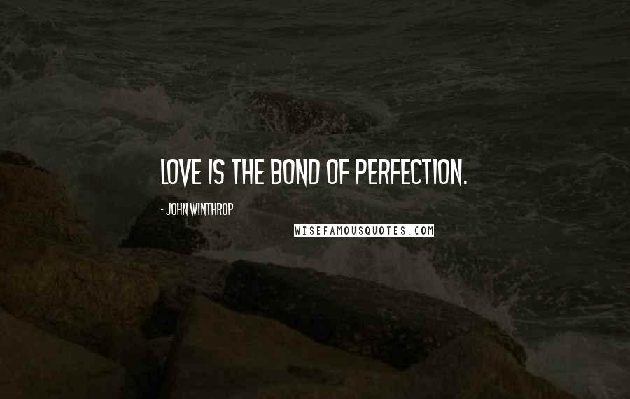 John Winthrop Quotes: Love is the bond of perfection.