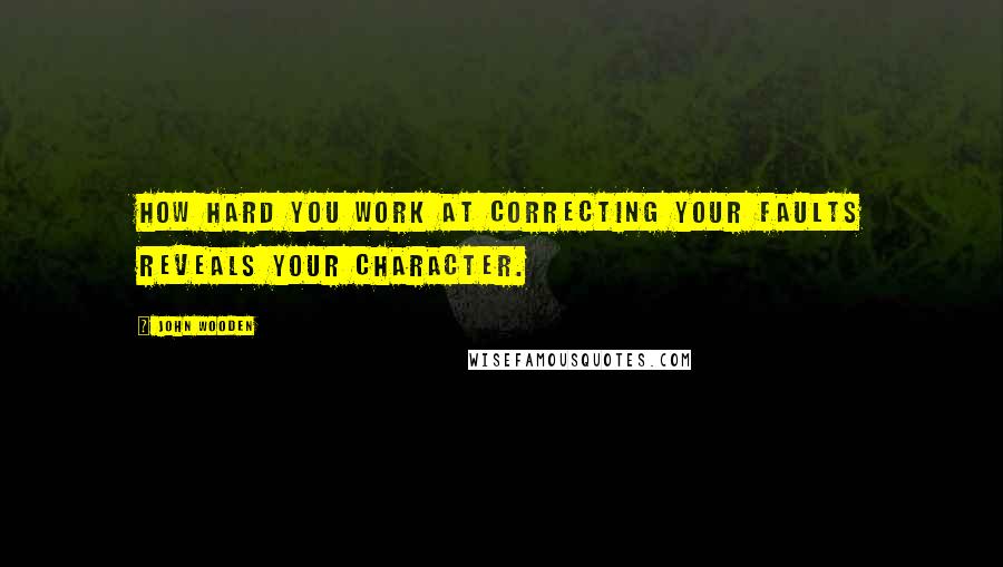 John Wooden Quotes: How hard you work at correcting your faults reveals your character.