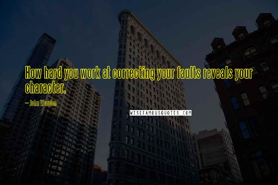 John Wooden Quotes: How hard you work at correcting your faults reveals your character.