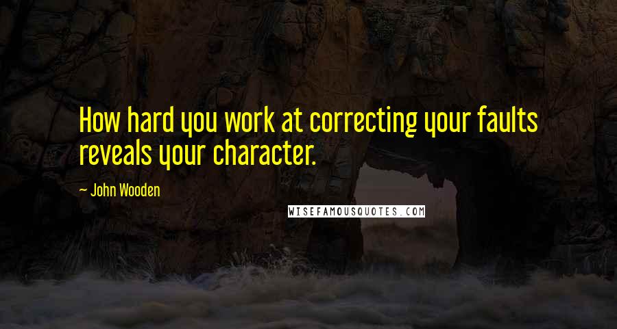 John Wooden Quotes: How hard you work at correcting your faults reveals your character.