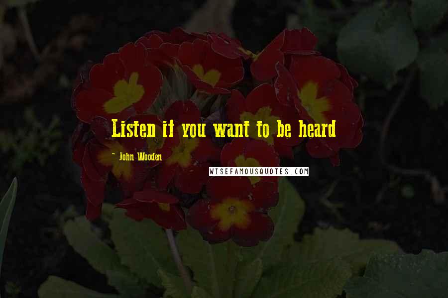 John Wooden Quotes: Listen if you want to be heard