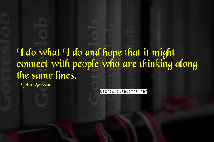 John Zerzan Quotes: I do what I do and hope that it might connect with people who are thinking along the same lines.