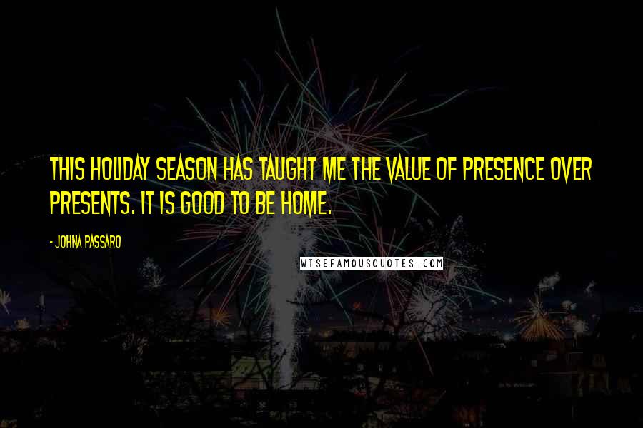 JohnA Passaro Quotes: This holiday season has taught me the value of presence over presents. It is good to be home.