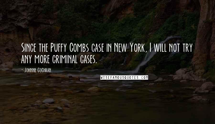 Johnnie Cochran Quotes: Since the Puffy Combs case in New York, I will not try any more criminal cases.