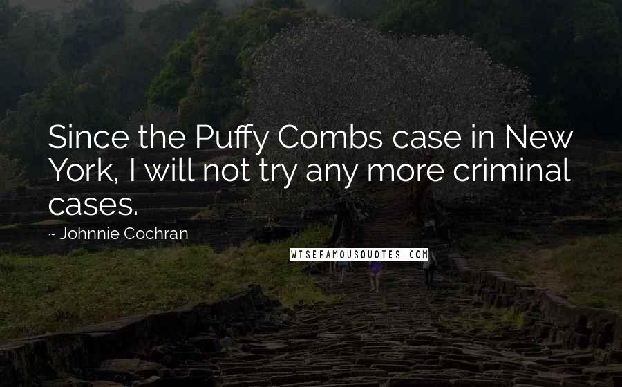 Johnnie Cochran Quotes: Since the Puffy Combs case in New York, I will not try any more criminal cases.