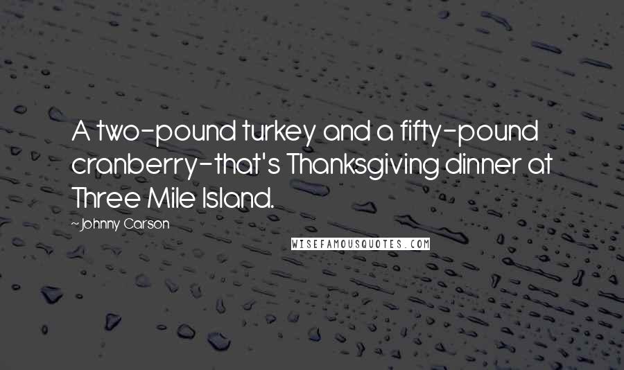 Johnny Carson Quotes: A two-pound turkey and a fifty-pound cranberry-that's Thanksgiving dinner at Three Mile Island.