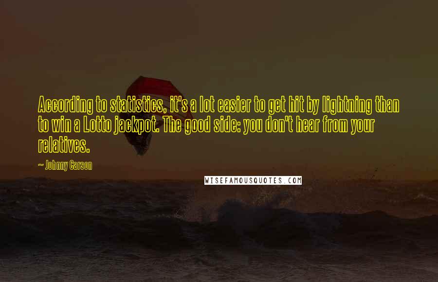 Johnny Carson Quotes: According to statistics, it's a lot easier to get hit by lightning than to win a Lotto jackpot. The good side: you don't hear from your relatives.