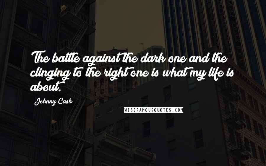 Johnny Cash Quotes: The battle against the dark one and the clinging to the right one is what my life is about.