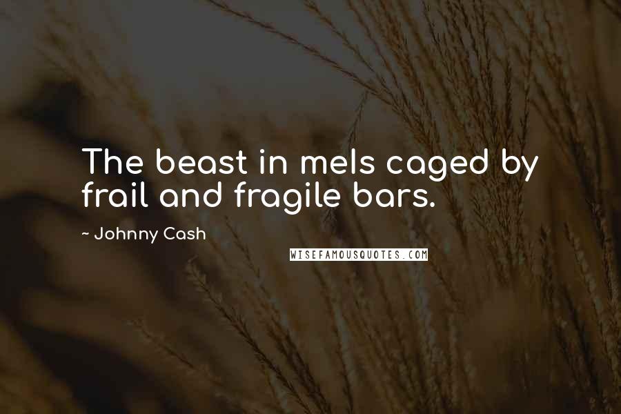 Johnny Cash Quotes: The beast in meIs caged by frail and fragile bars.