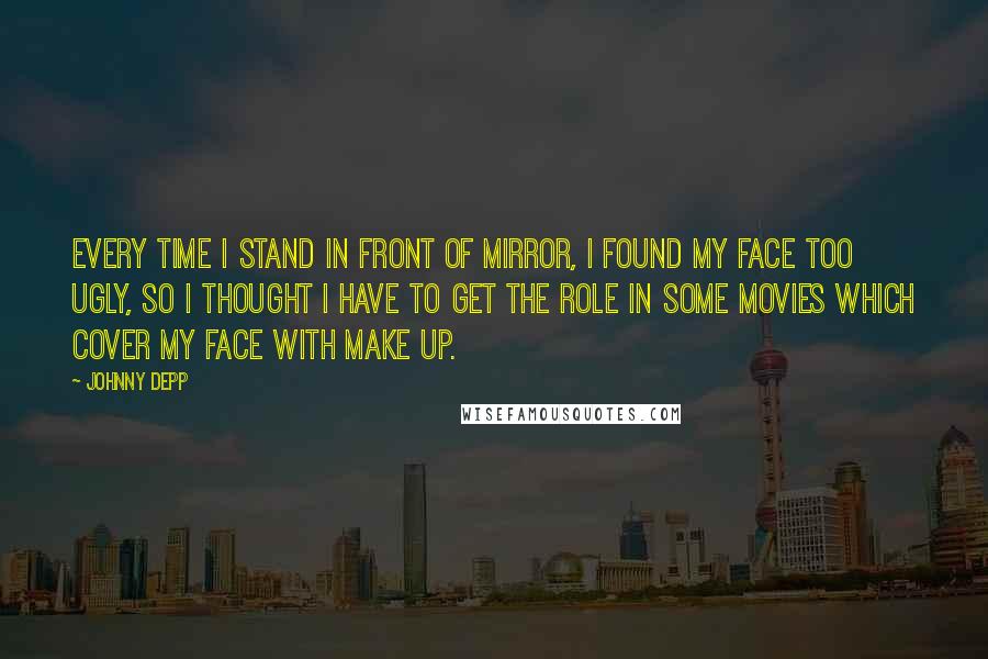 Johnny Depp Quotes: Every time I stand in front of mirror, I found my face too ugly, so I thought I have to get the role in some movies which cover my face with make up.