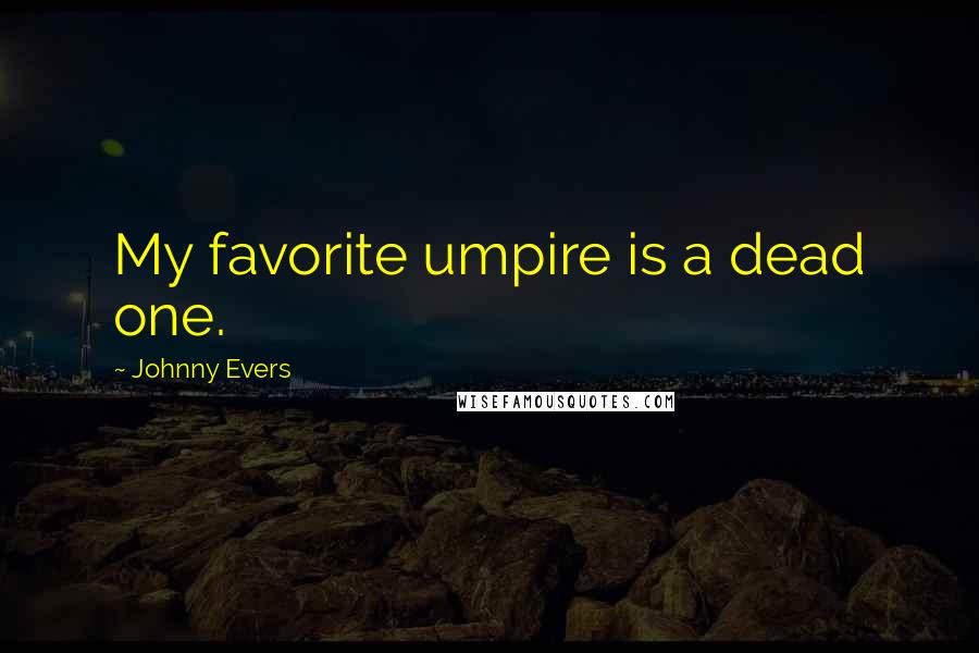 Johnny Evers Quotes: My favorite umpire is a dead one.