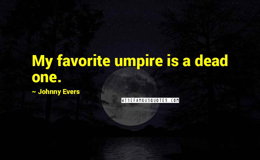 Johnny Evers Quotes: My favorite umpire is a dead one.