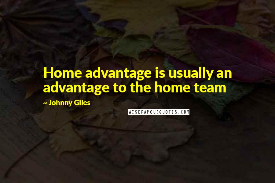 Johnny Giles Quotes: Home advantage is usually an advantage to the home team