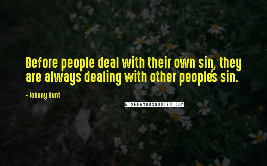 Johnny Hunt Quotes: Before people deal with their own sin, they are always dealing with other people's sin.