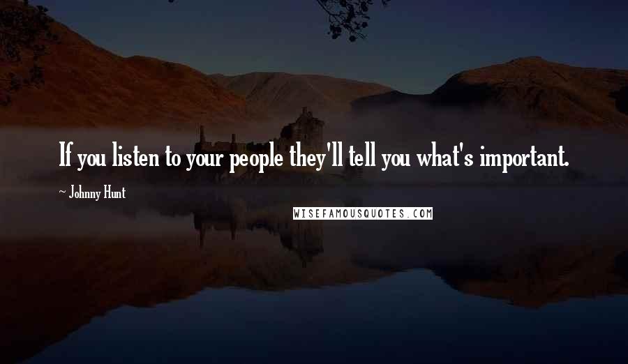 Johnny Hunt Quotes: If you listen to your people they'll tell you what's important.