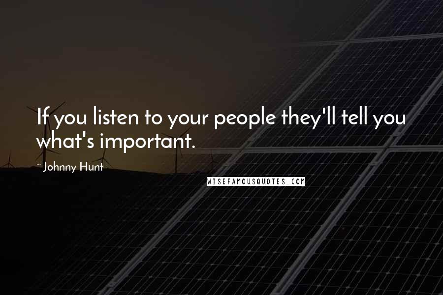 Johnny Hunt Quotes: If you listen to your people they'll tell you what's important.