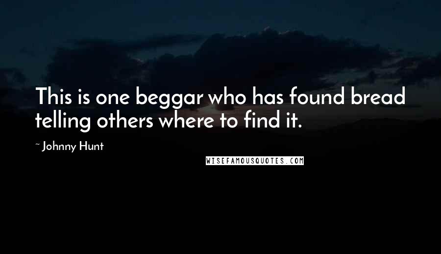 Johnny Hunt Quotes: This is one beggar who has found bread telling others where to find it.