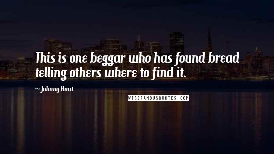 Johnny Hunt Quotes: This is one beggar who has found bread telling others where to find it.